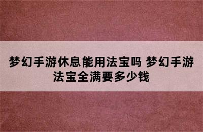 梦幻手游休息能用法宝吗 梦幻手游法宝全满要多少钱